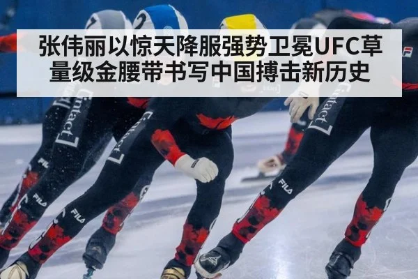 张伟丽以惊天降服强势卫冕UFC草量级金腰带书写中国搏击新历史