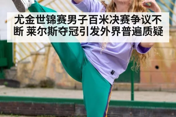 尤金世锦赛男子百米决赛争议不断 莱尔斯夺冠引发外界普遍质疑