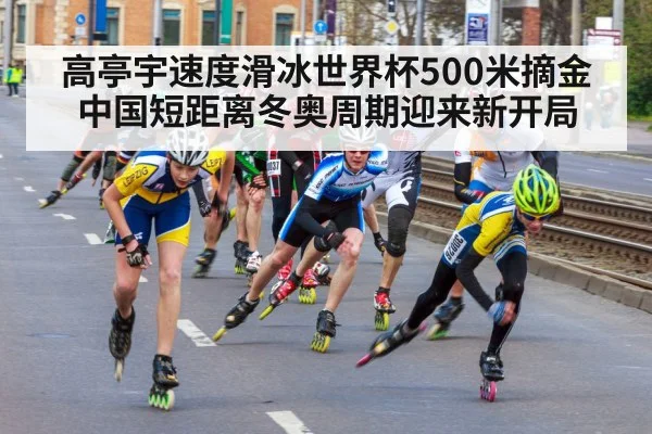 高亭宇速度滑冰世界杯500米摘金 中国短距离冬奥周期迎来新开局